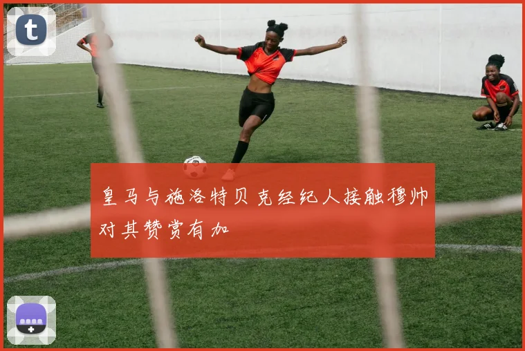 皇马与施洛特贝克经纪人接触穆帅对其赞赏有加