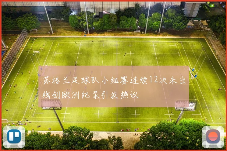 苏格兰足球队小组赛连续12次未出线创欧洲纪录引发热议