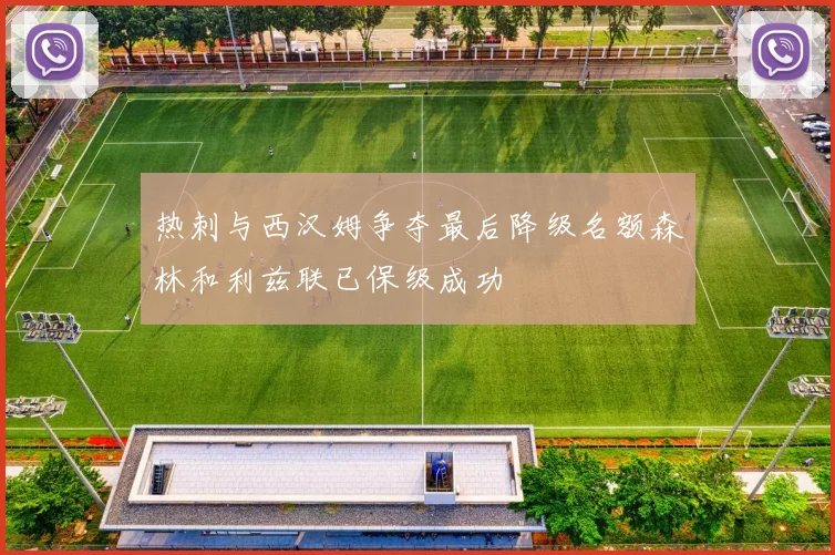 热刺与西汉姆争夺最后降级名额森林和利兹联已保级成功