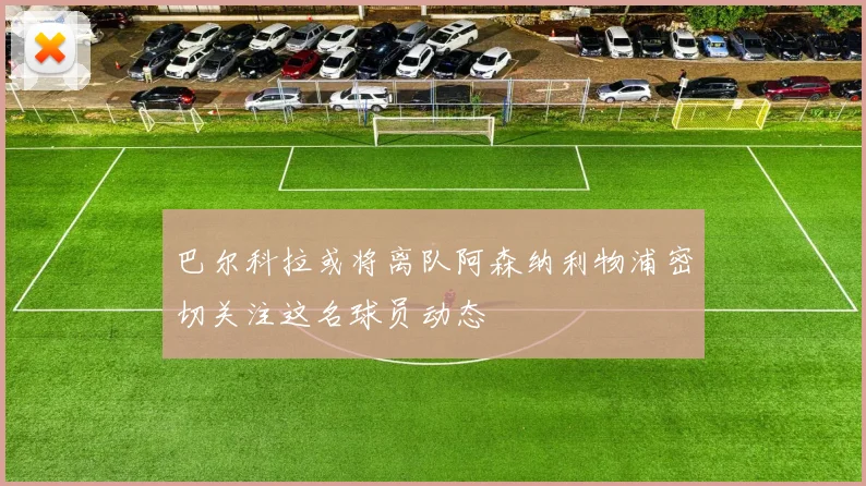 巴尔科拉或将离队阿森纳利物浦密切关注这名球员动态