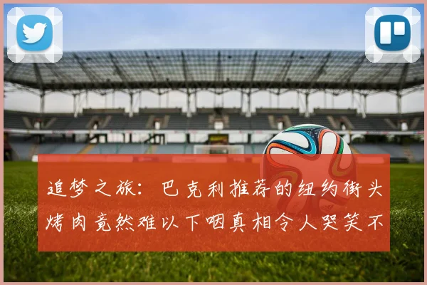 追梦之旅：巴克利推荐的纽约街头烤肉竟然难以下咽真相令人哭笑不得