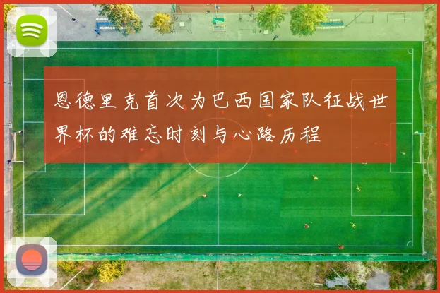 恩德里克首次为巴西国家队征战世界杯的难忘时刻与心路历程